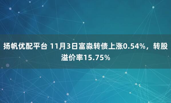扬帆优配平台 11月3日富淼转债上涨0.54%，转股溢价率15.75%