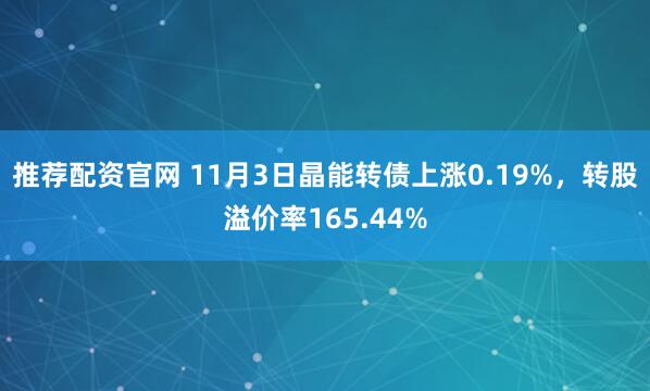 推荐配资官网 11月3日晶能转债上涨0.19%，转股溢价率165.44%