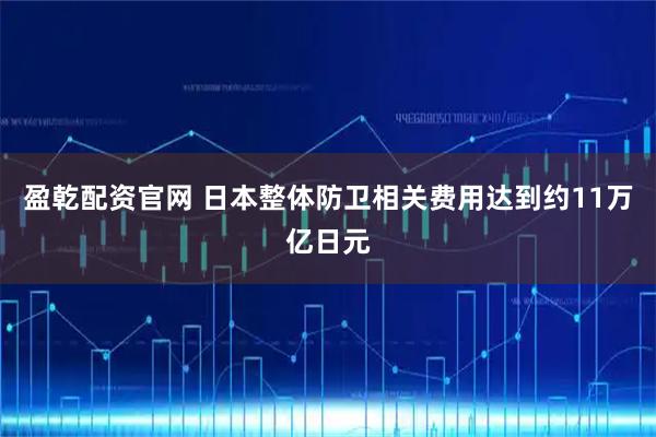 盈乾配资官网 日本整体防卫相关费用达到约11万亿日元