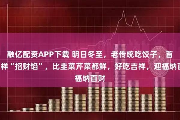 融亿配资APP下载 明日冬至，老传统吃饺子，首选3样“招财馅”，比韭菜芹菜都鲜，好吃吉祥，迎福纳百财