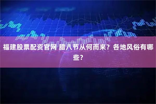 福建股票配资官网 腊八节从何而来？各地风俗有哪些？