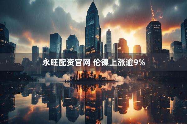 永旺配资官网 伦镍上涨逾9%