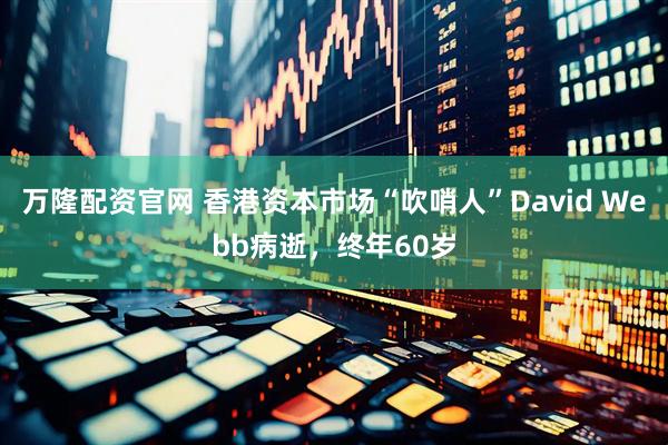 万隆配资官网 香港资本市场“吹哨人”David Webb病逝，终年60岁