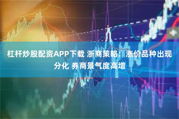 杠杆炒股配资APP下载 浙商策略：涨价品种出现分化 券商景气度高增