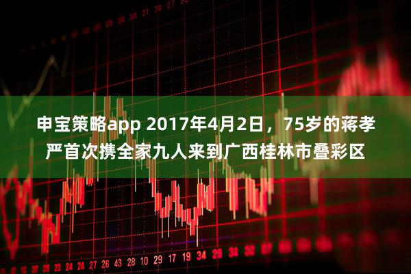 申宝策略app 2017年4月2日，75岁的蒋孝严首次携全家九人来到广西桂林市叠彩区