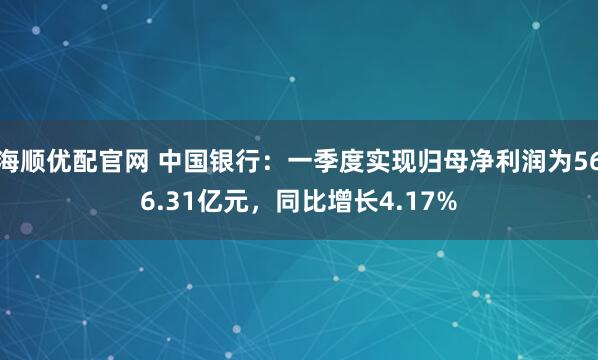 海顺优配官网 中国银行：一季度实现归母净利润为566.31亿元，同比增长4.17%